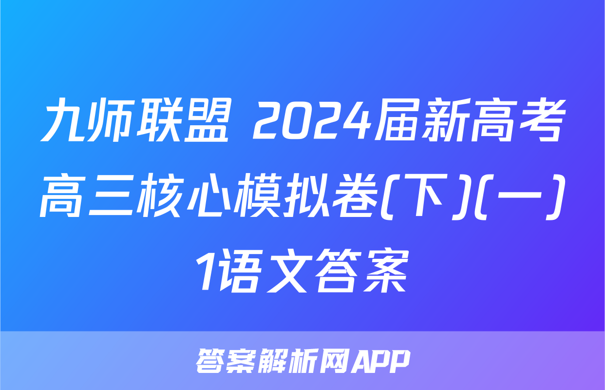 九师联盟 2024届新高考高三核心模拟卷(下)(一)1语文答案