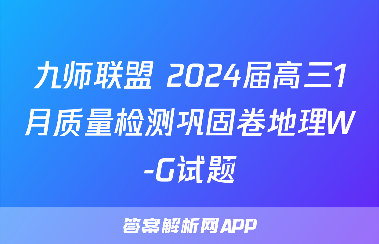 九师联盟 2024届高三1月质量检测巩固卷地理W-G试题