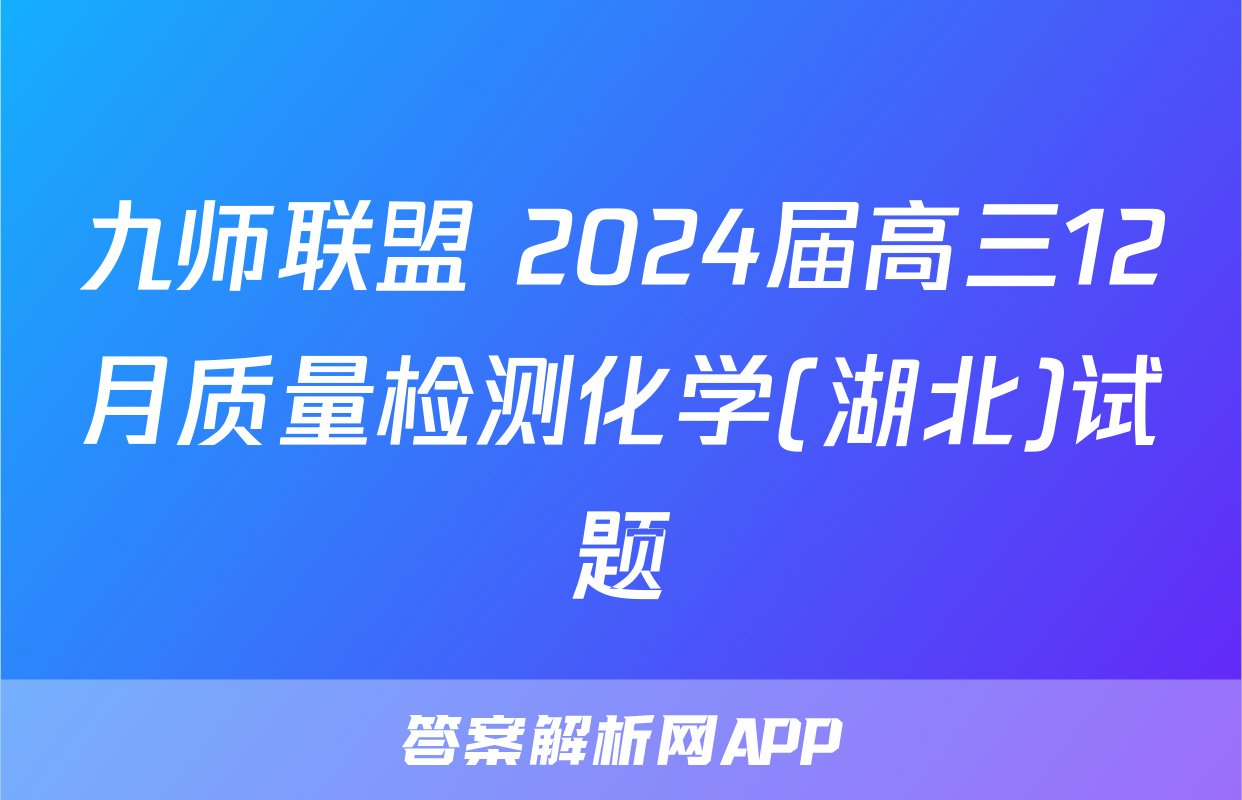 九师联盟 2024届高三12月质量检测化学(湖北)试题