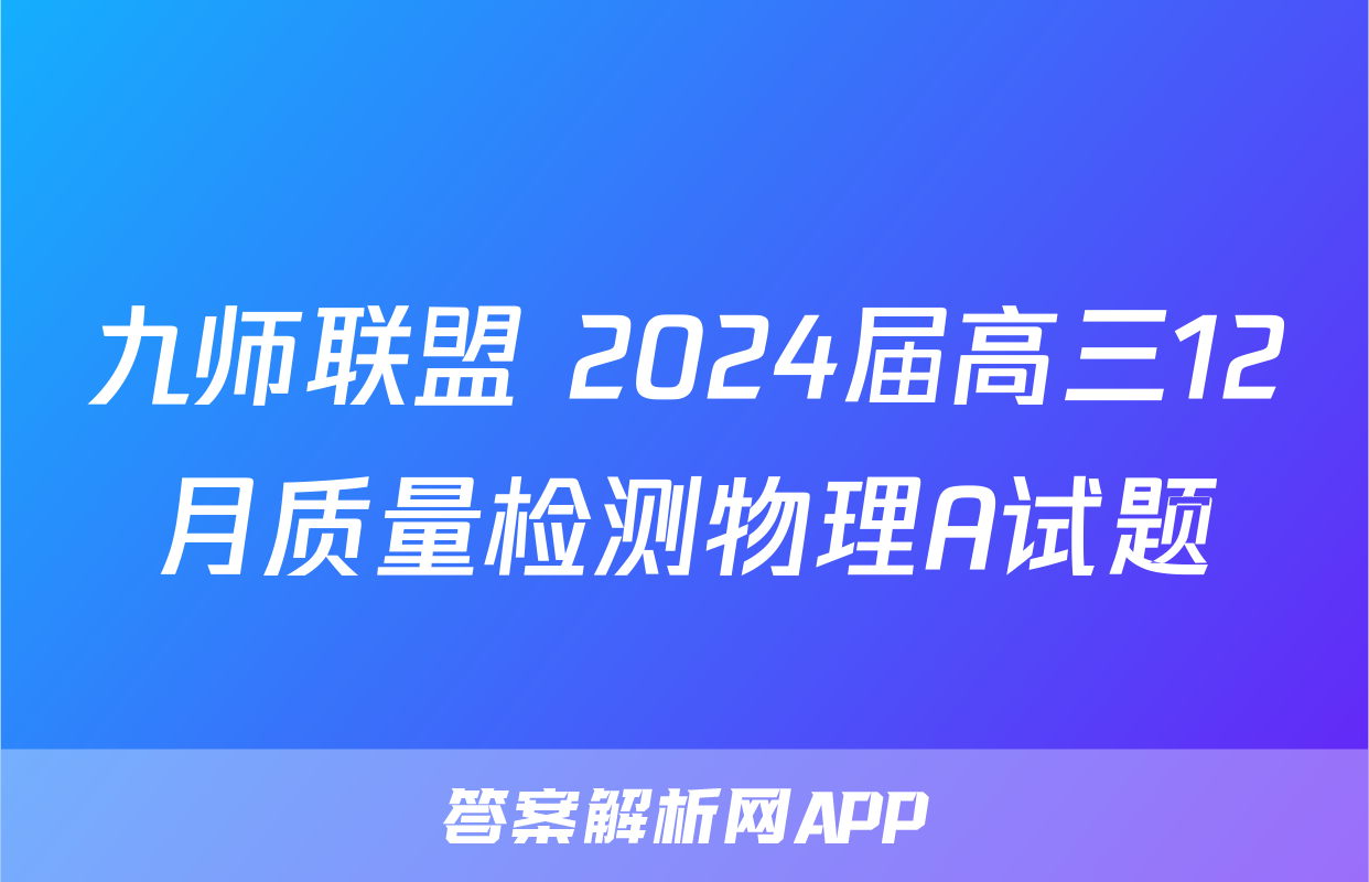 九师联盟 2024届高三12月质量检测物理A试题