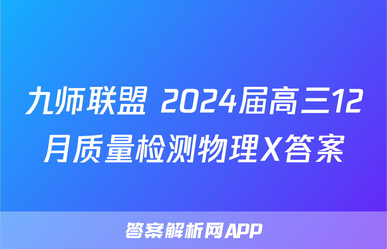 九师联盟 2024届高三12月质量检测物理X答案