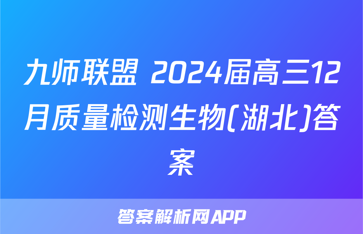 九师联盟 2024届高三12月质量检测生物(湖北)答案