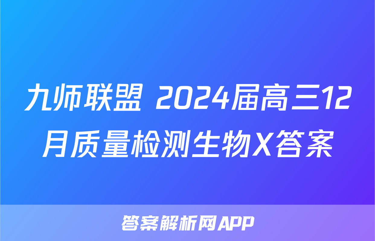 九师联盟 2024届高三12月质量检测生物X答案