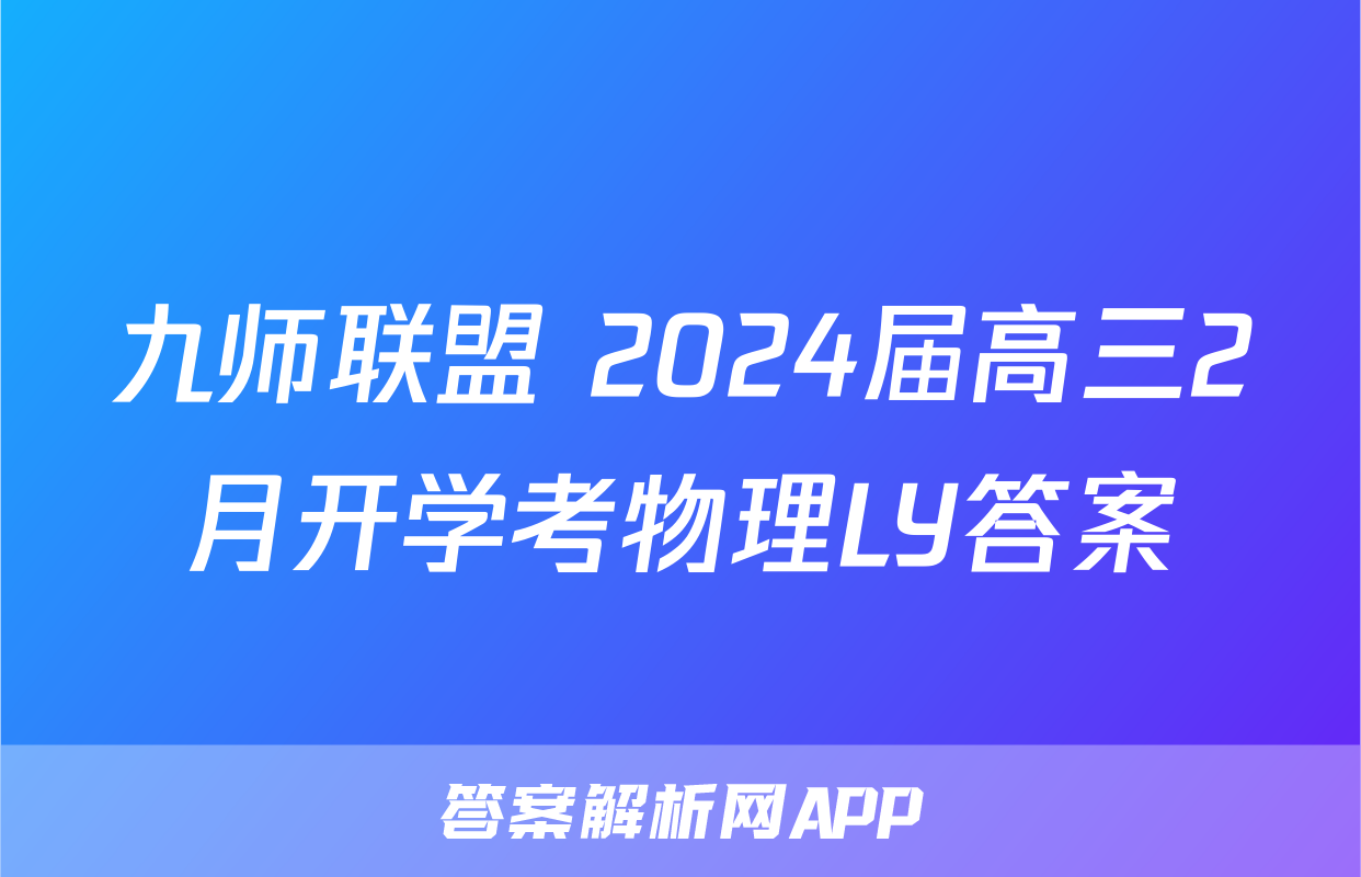 九师联盟 2024届高三2月开学考物理LY答案