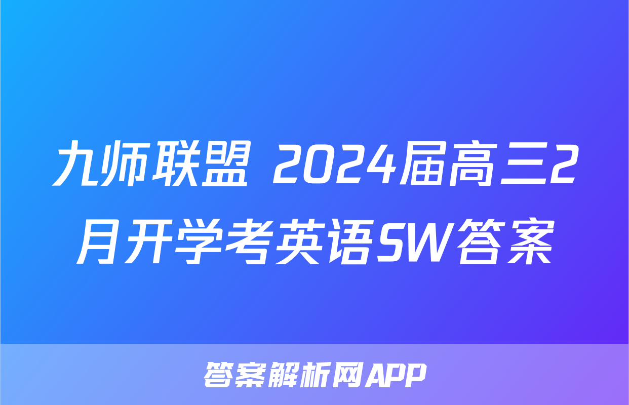 九师联盟 2024届高三2月开学考英语SW答案