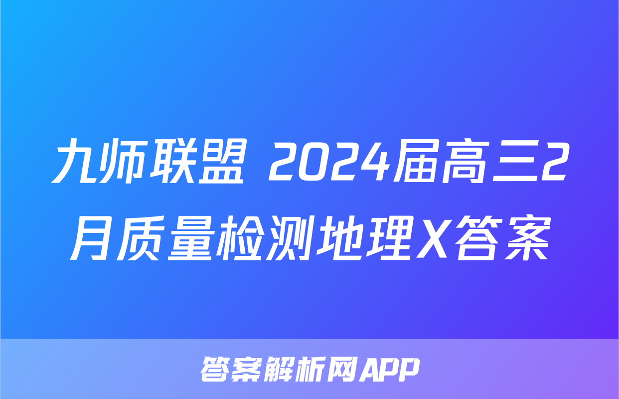 九师联盟 2024届高三2月质量检测地理X答案