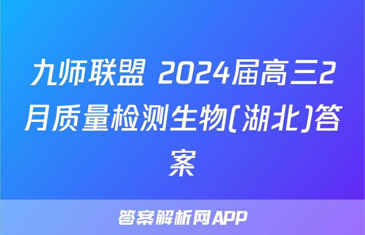 九师联盟 2024届高三2月质量检测生物(湖北)答案