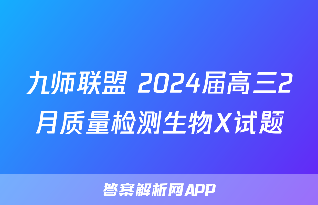 九师联盟 2024届高三2月质量检测生物X试题