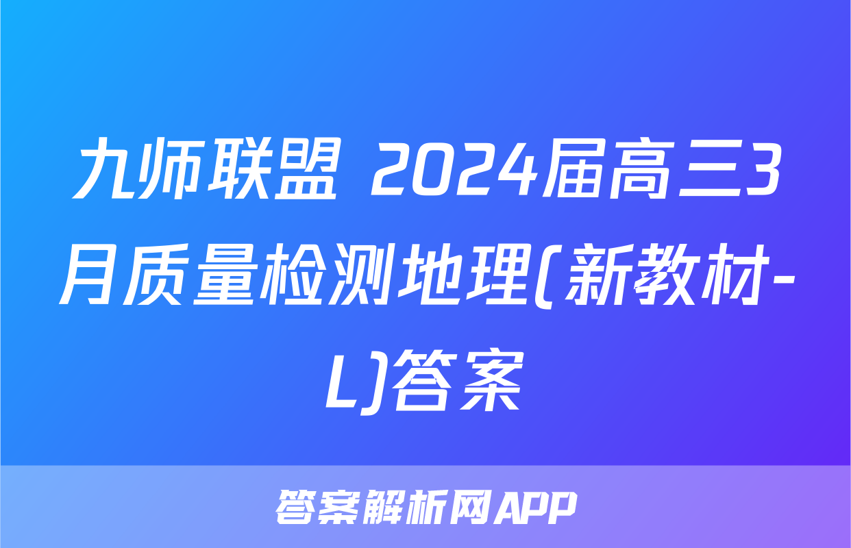 九师联盟 2024届高三3月质量检测地理(新教材-L)答案