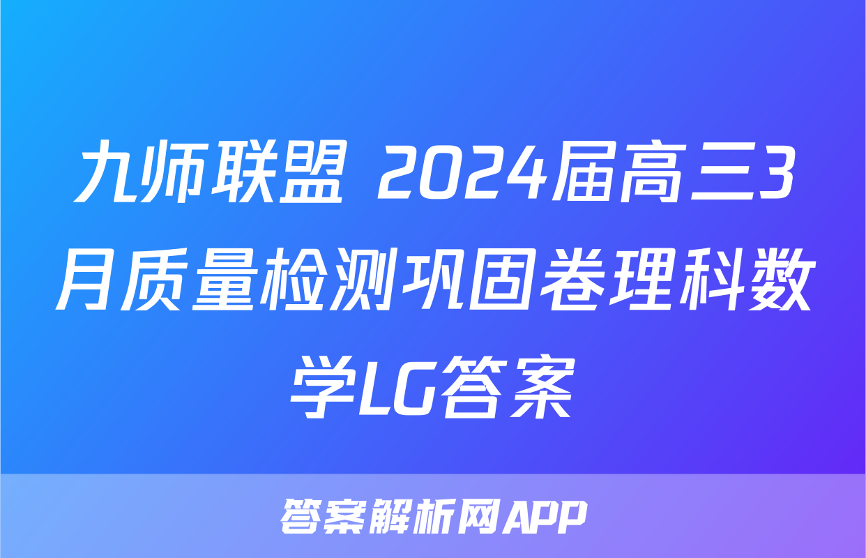 九师联盟 2024届高三3月质量检测巩固卷理科数学LG答案
