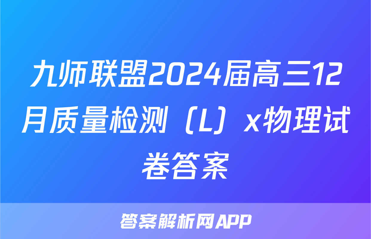 九师联盟2024届高三12月质量检测（L）x物理试卷答案