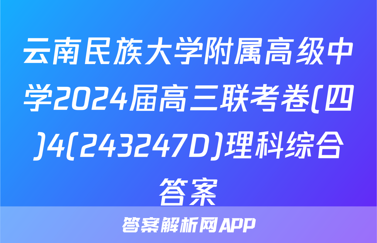 云南民族大学附属高级中学2024届高三联考卷(四)4(243247D)理科综合答案
