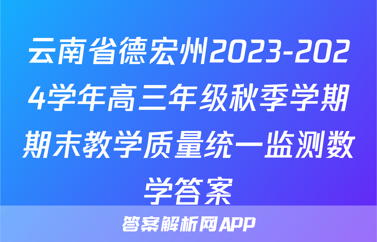 云南省德宏州2023-2024学年高三年级秋季学期期末教学质量统一监测数学答案