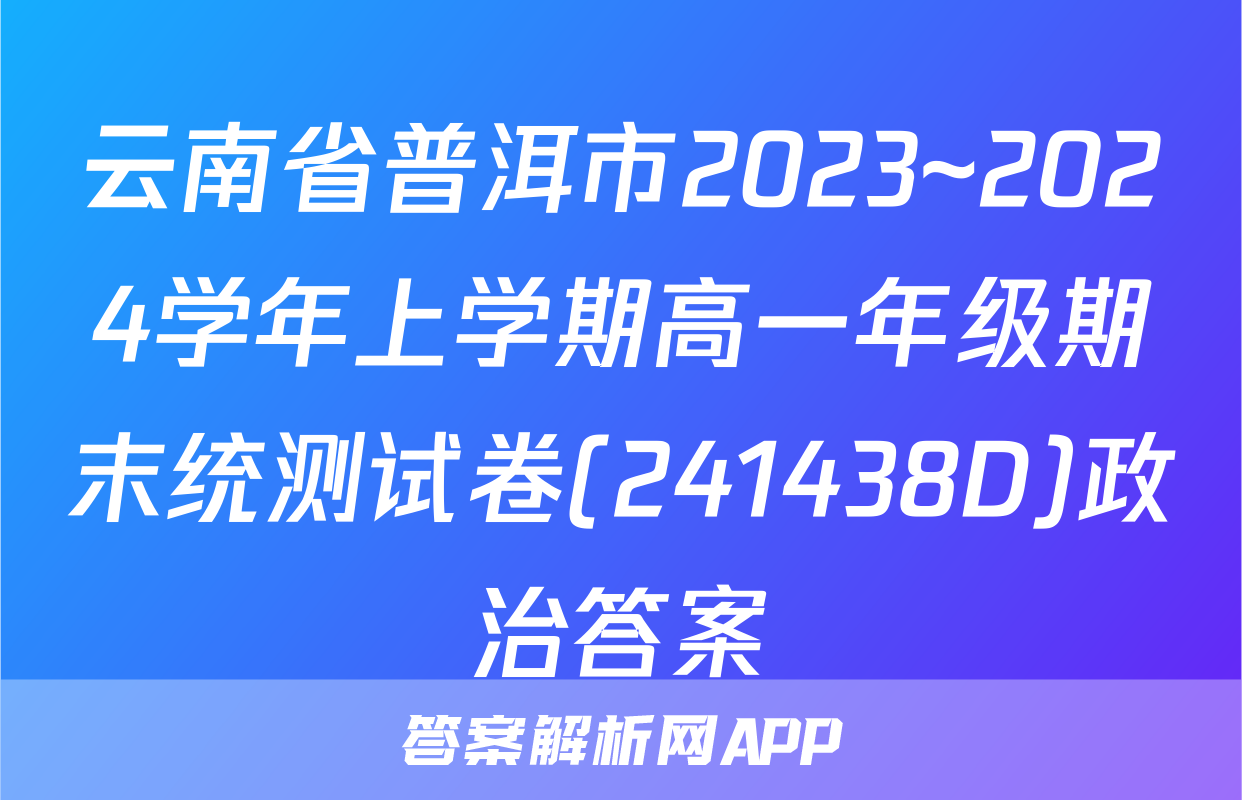 云南省普洱市2023~2024学年上学期高一年级期末统测试卷(241438D)政治答案
