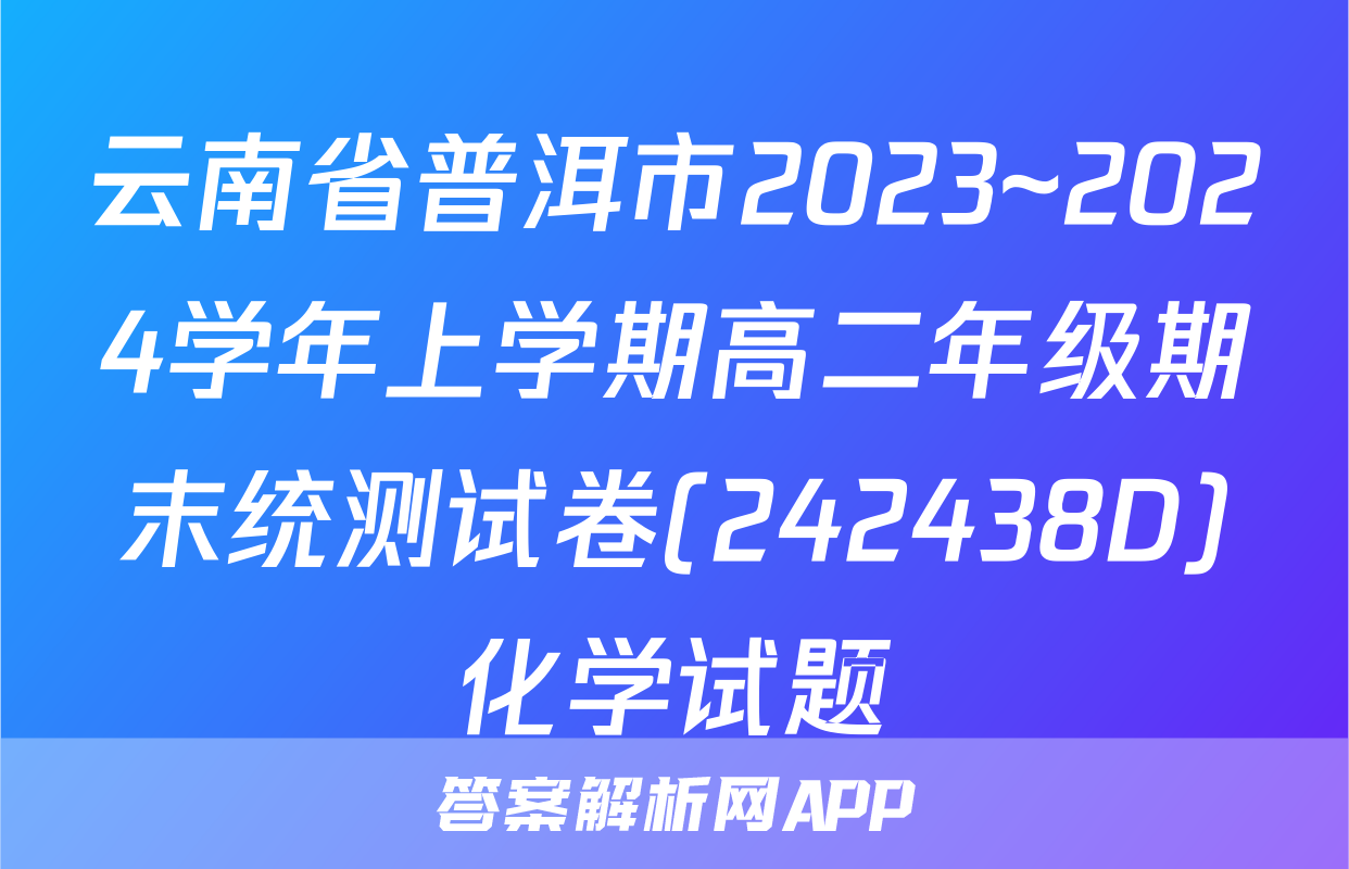 云南省普洱市2023~2024学年上学期高二年级期末统测试卷(242438D)化学试题