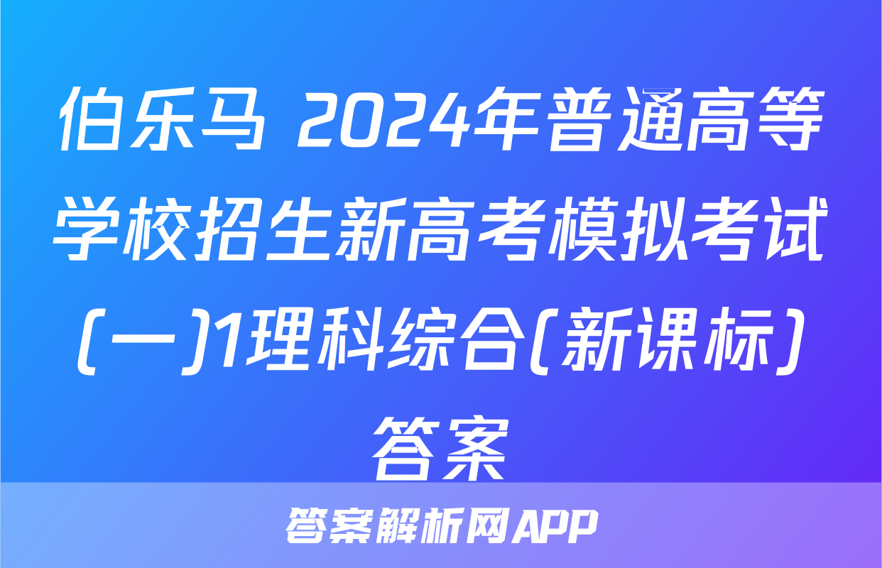 伯乐马 2024年普通高等学校招生新高考模拟考试(一)1理科综合(新课标)答案