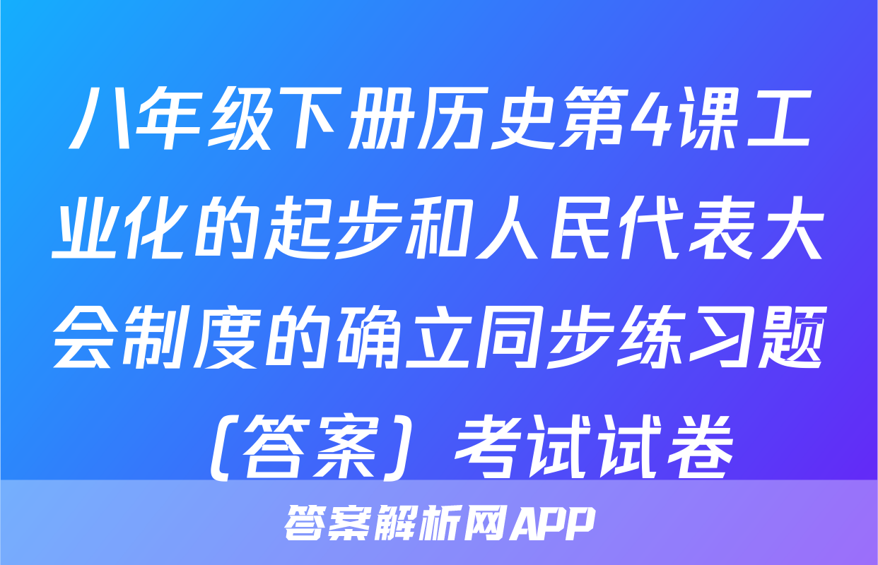八年级下册历史第4课工业化的起步和人民代表大会制度的确立同步练习题 （答案）考试试卷