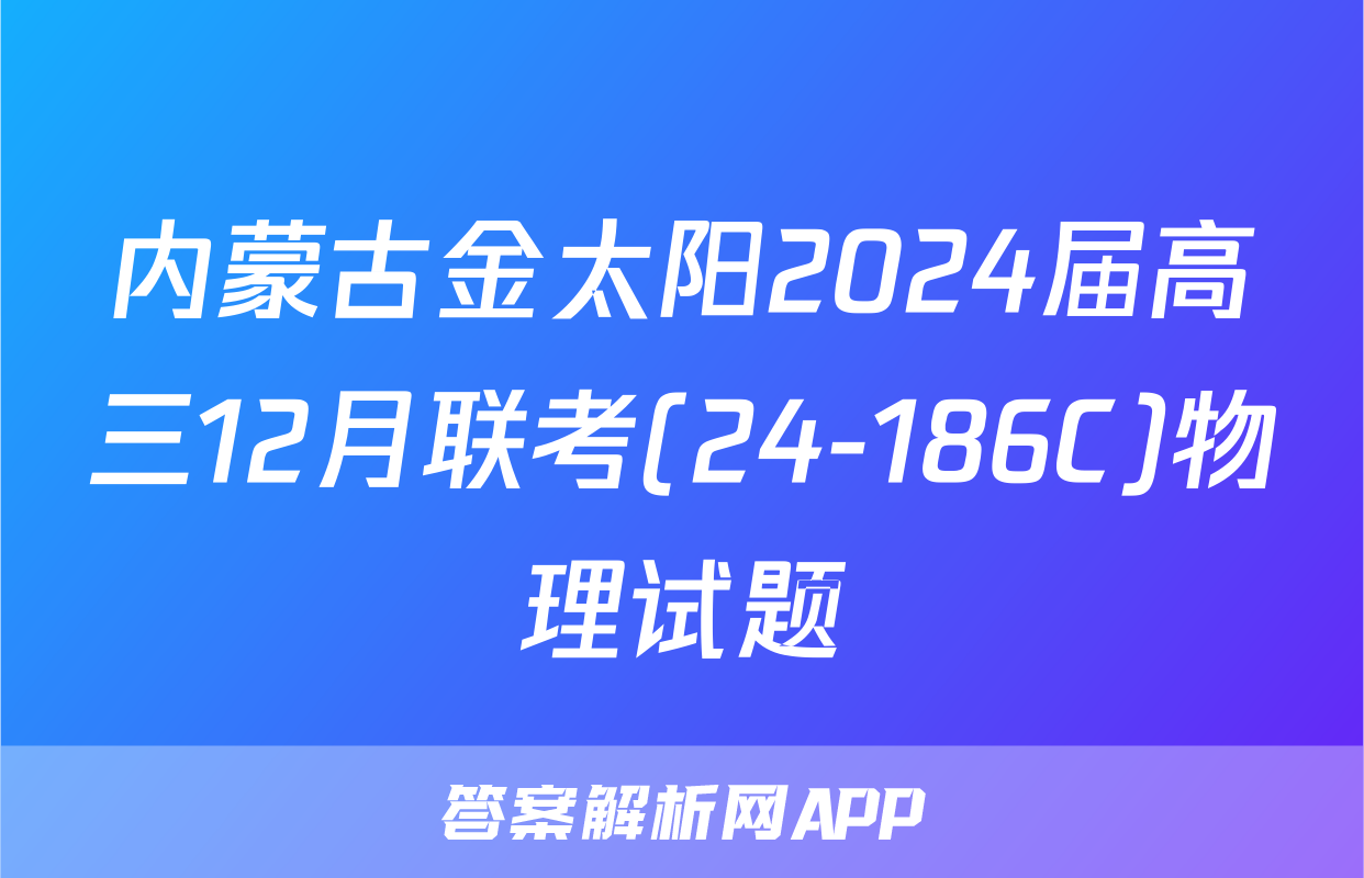 内蒙古金太阳2024届高三12月联考(24-186C)物理试题