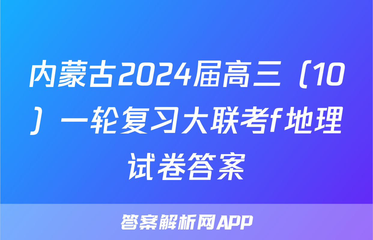 内蒙古2024届高三（10）一轮复习大联考f地理试卷答案