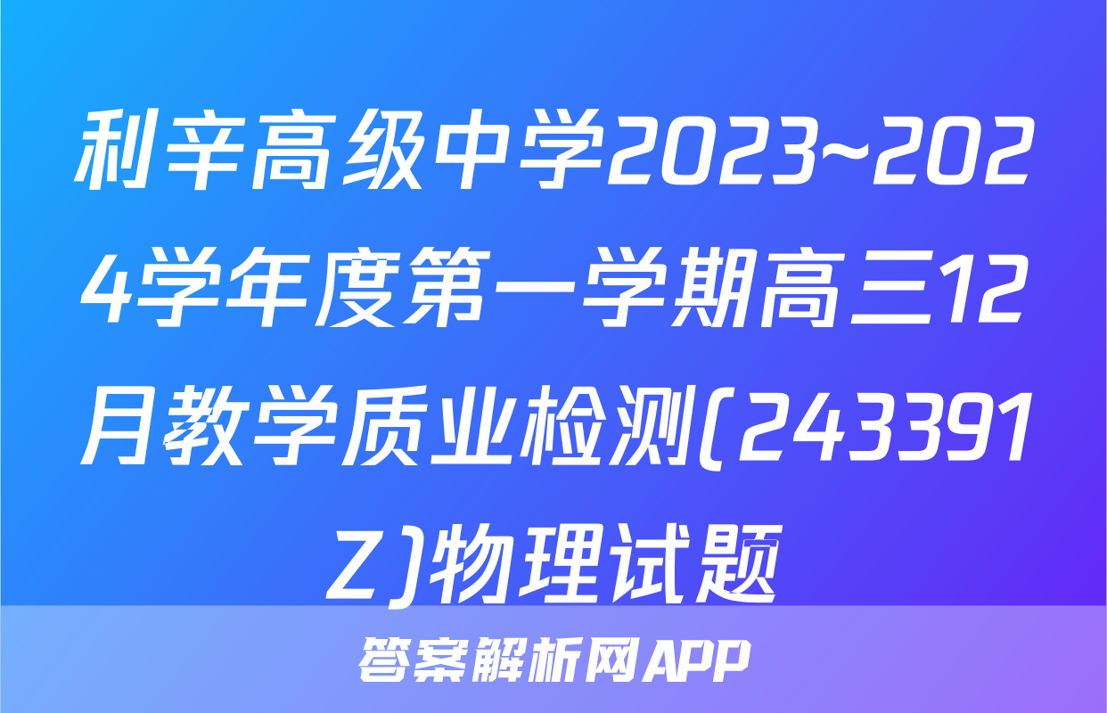 利辛高级中学2023~2024学年度第一学期高三12月教学质业检测(243391Z)物理试题