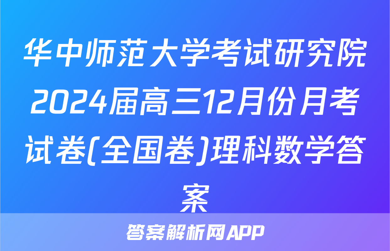 华中师范大学考试研究院2024届高三12月份月考试卷(全国卷)理科数学答案