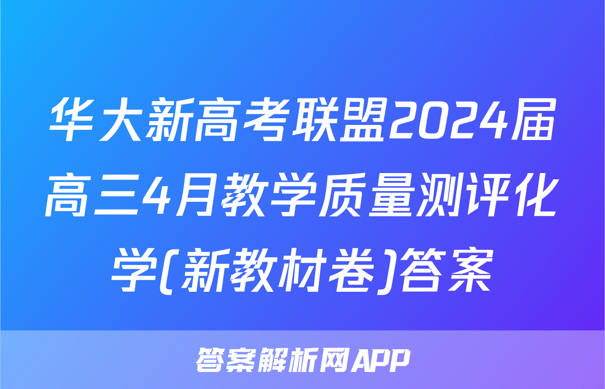 华大新高考联盟2024届高三4月教学质量测评化学(新教材卷)答案
