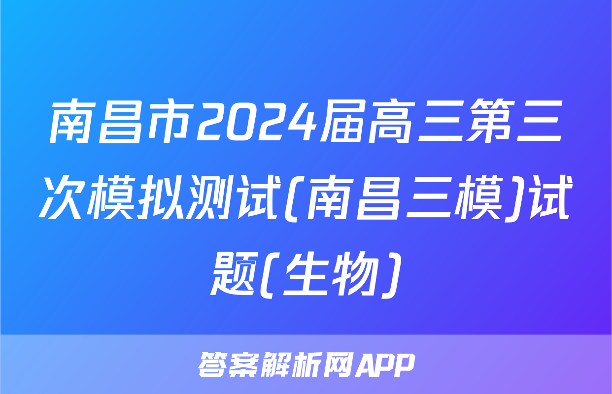 南昌市2024届高三第三次模拟测试(南昌三模)试题(生物)