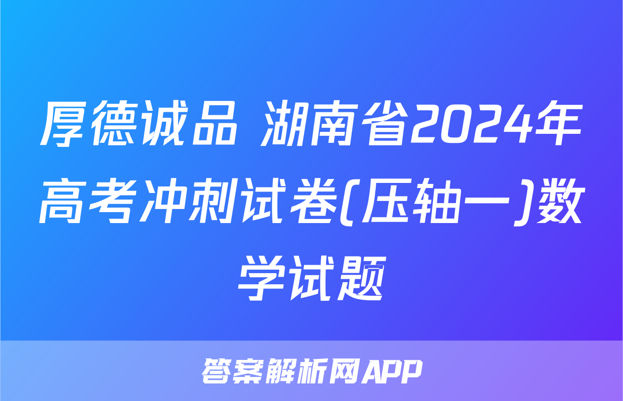 厚德诚品 湖南省2024年高考冲刺试卷(压轴一)数学试题