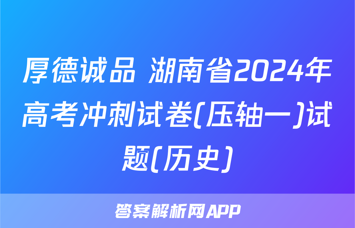 厚德诚品 湖南省2024年高考冲刺试卷(压轴一)试题(历史)
