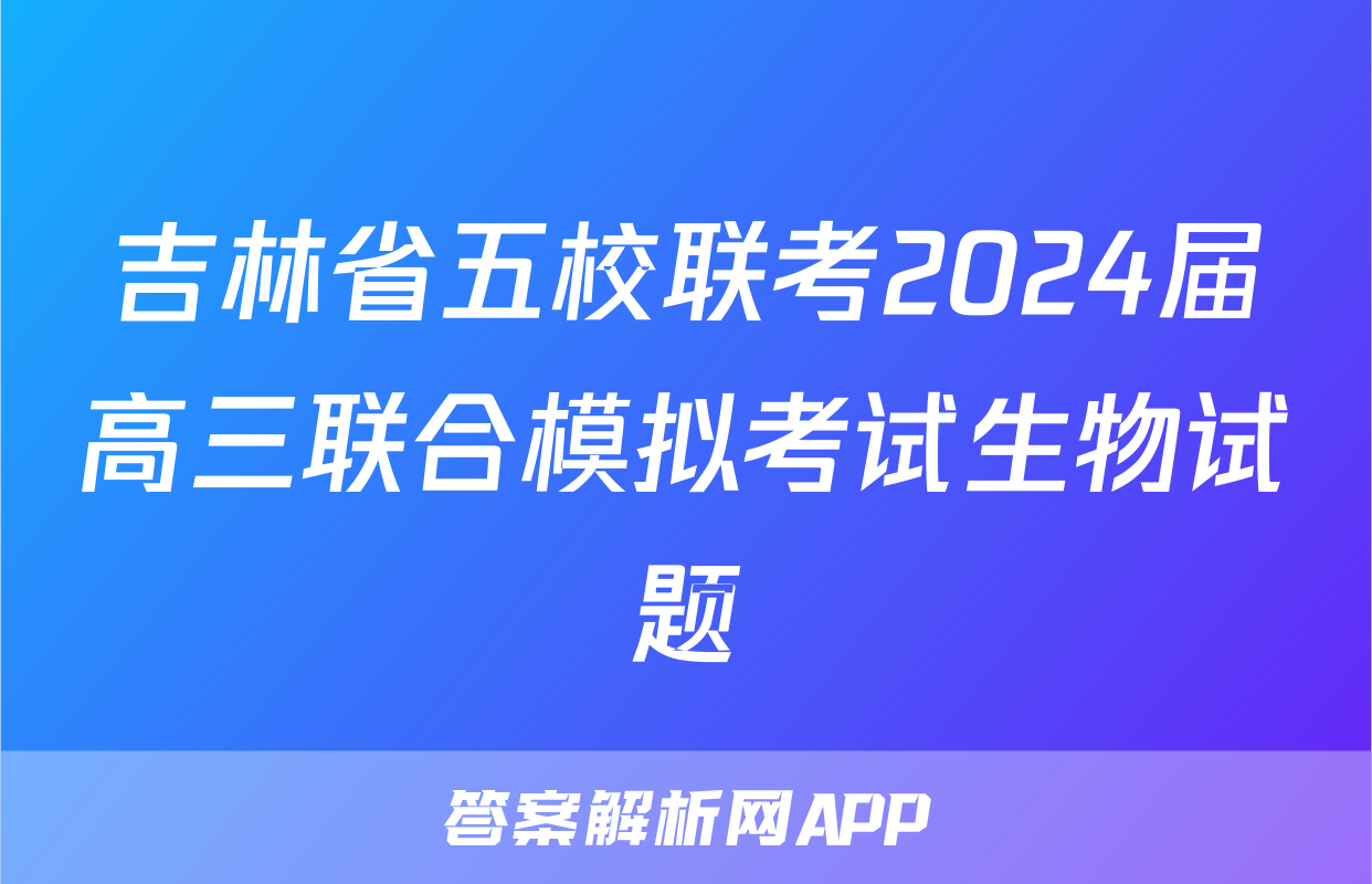 吉林省五校联考2024届高三联合模拟考试生物试题