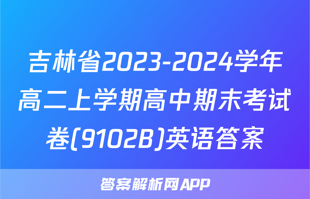 吉林省2023-2024学年高二上学期高中期末考试卷(9102B)英语答案