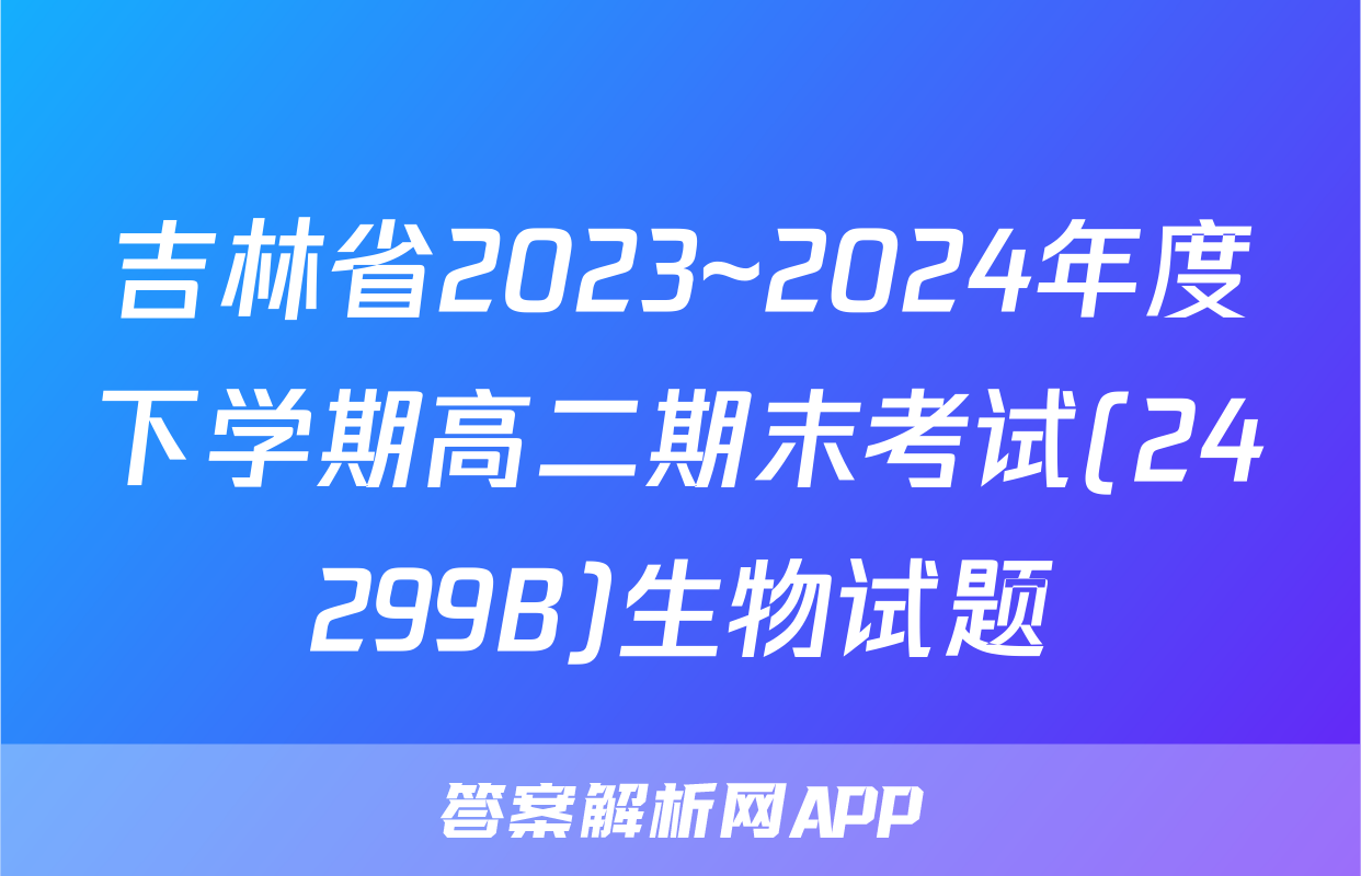 吉林省2023~2024年度下学期高二期末考试(24299B)生物试题