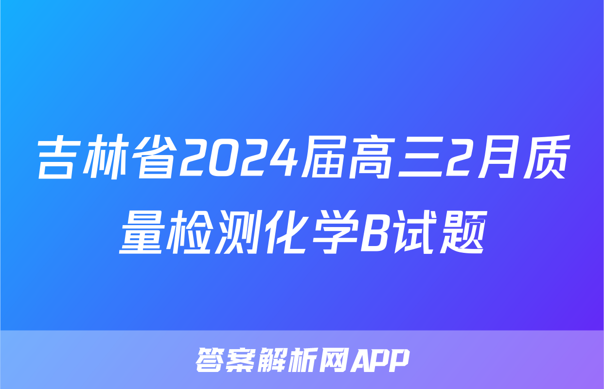 吉林省2024届高三2月质量检测化学B试题