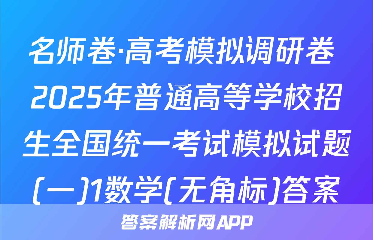 名师卷·高考模拟调研卷 2025年普通高等学校招生全国统一考试模拟试题(一)1数学(无角标)答案