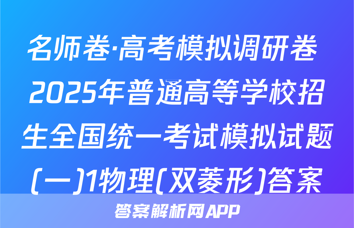 名师卷·高考模拟调研卷 2025年普通高等学校招生全国统一考试模拟试题(一)1物理(双菱形)答案