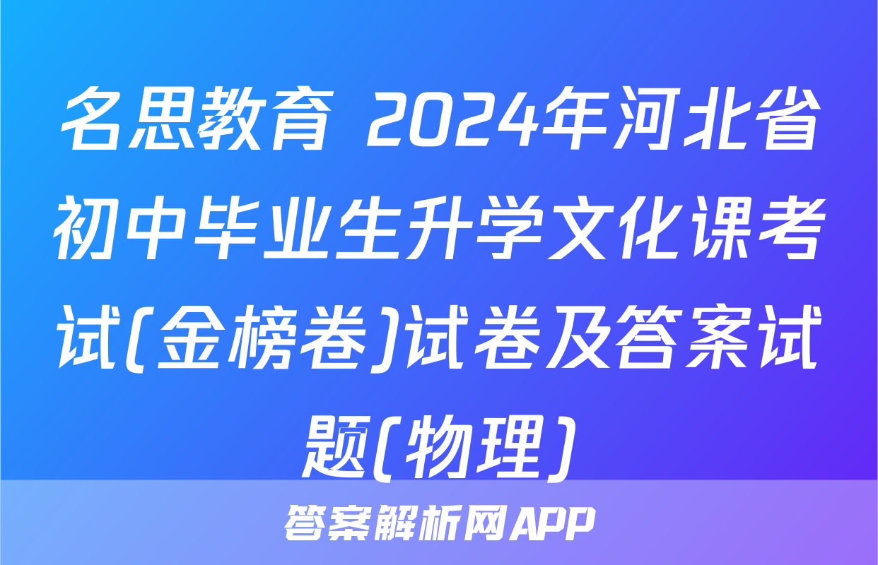 名思教育 2024年河北省初中毕业生升学文化课考试(金榜卷)试卷及答案试题(物理)