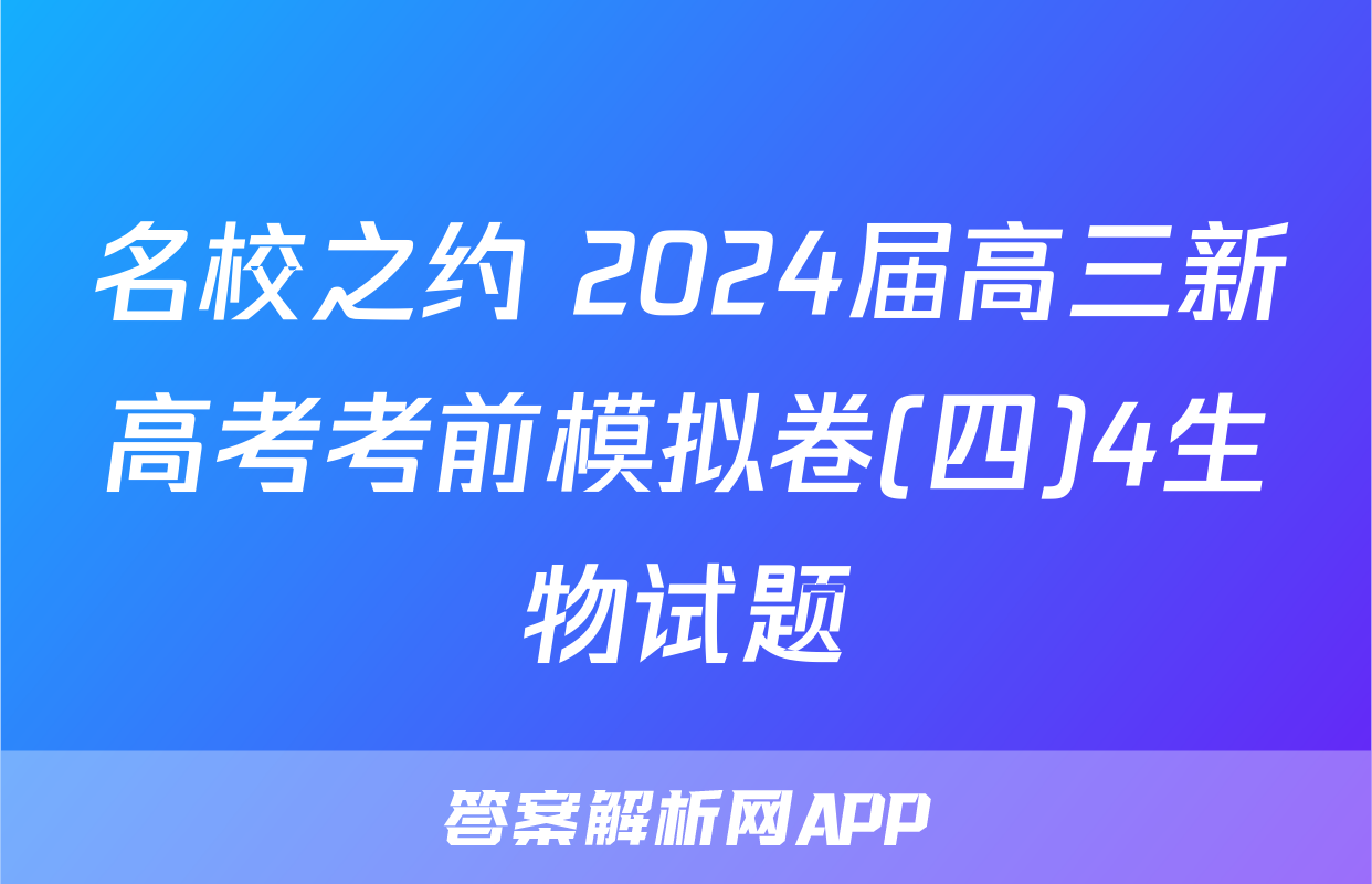 名校之约 2024届高三新高考考前模拟卷(四)4生物试题