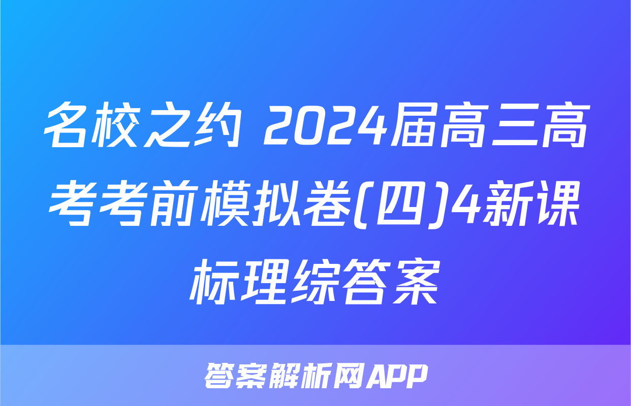 名校之约 2024届高三高考考前模拟卷(四)4新课标理综答案