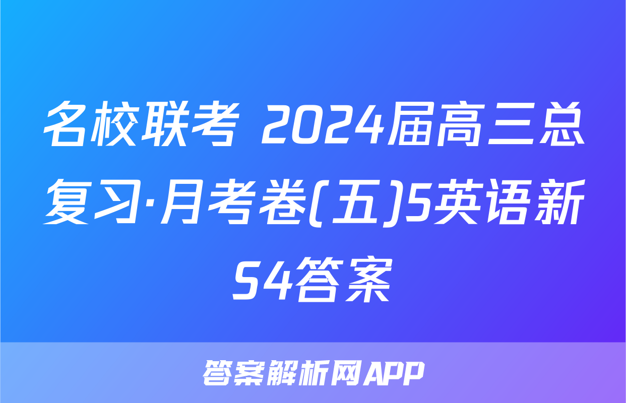 名校联考 2024届高三总复习·月考卷(五)5英语新S4答案
