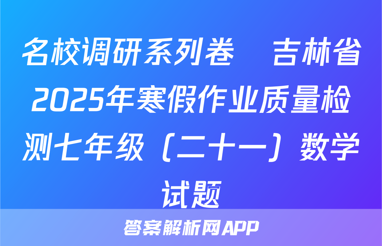 名校调研系列卷•吉林省2025年寒假作业质量检测七年级（二十一）数学试题