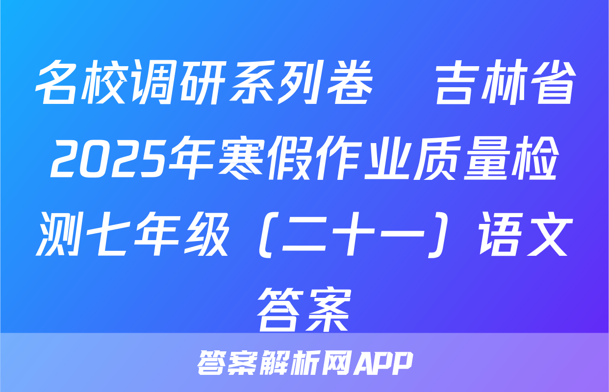 名校调研系列卷•吉林省2025年寒假作业质量检测七年级（二十一）语文答案