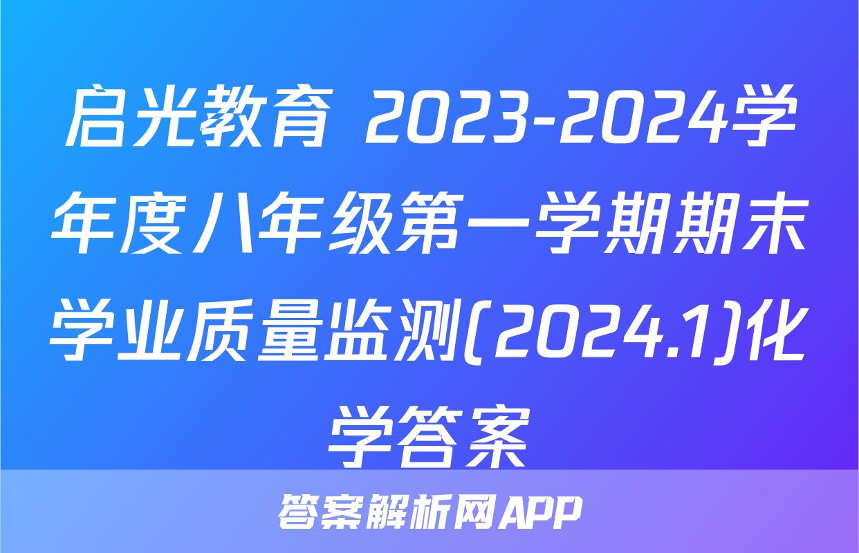 启光教育 2023-2024学年度八年级第一学期期末学业质量监测(2024.1)化学答案