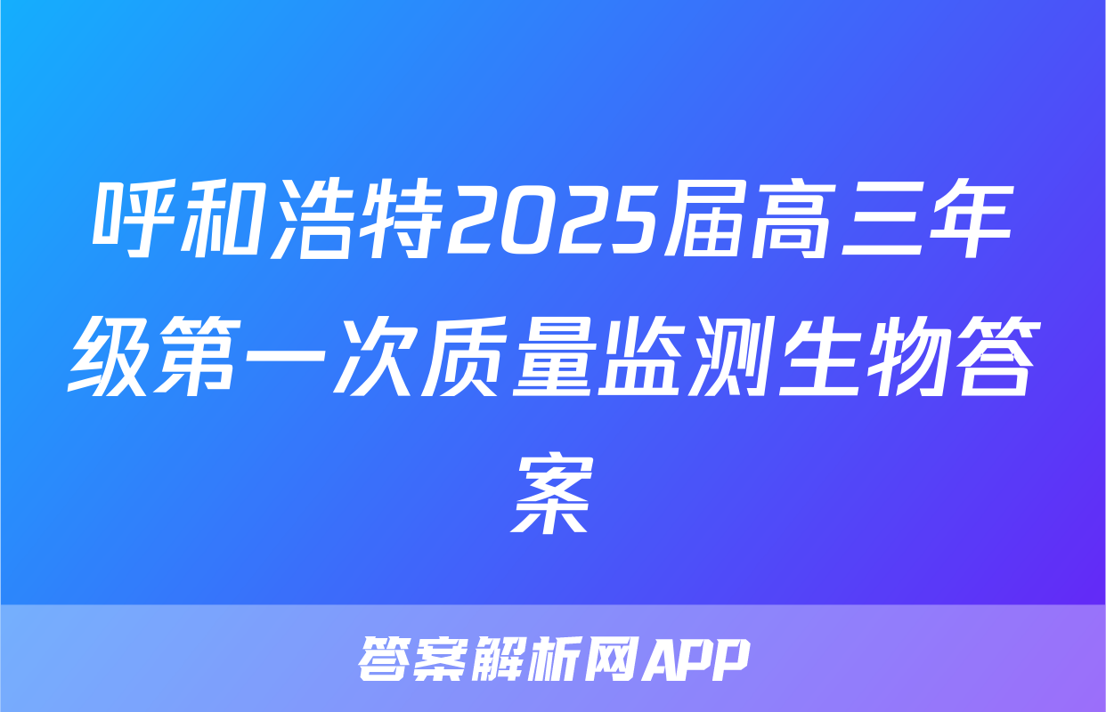 呼和浩特2025届高三年级第一次质量监测生物答案