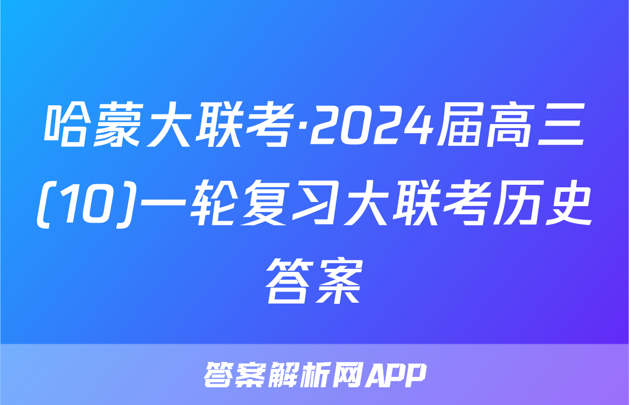 哈蒙大联考·2024届高三(10)一轮复习大联考历史答案