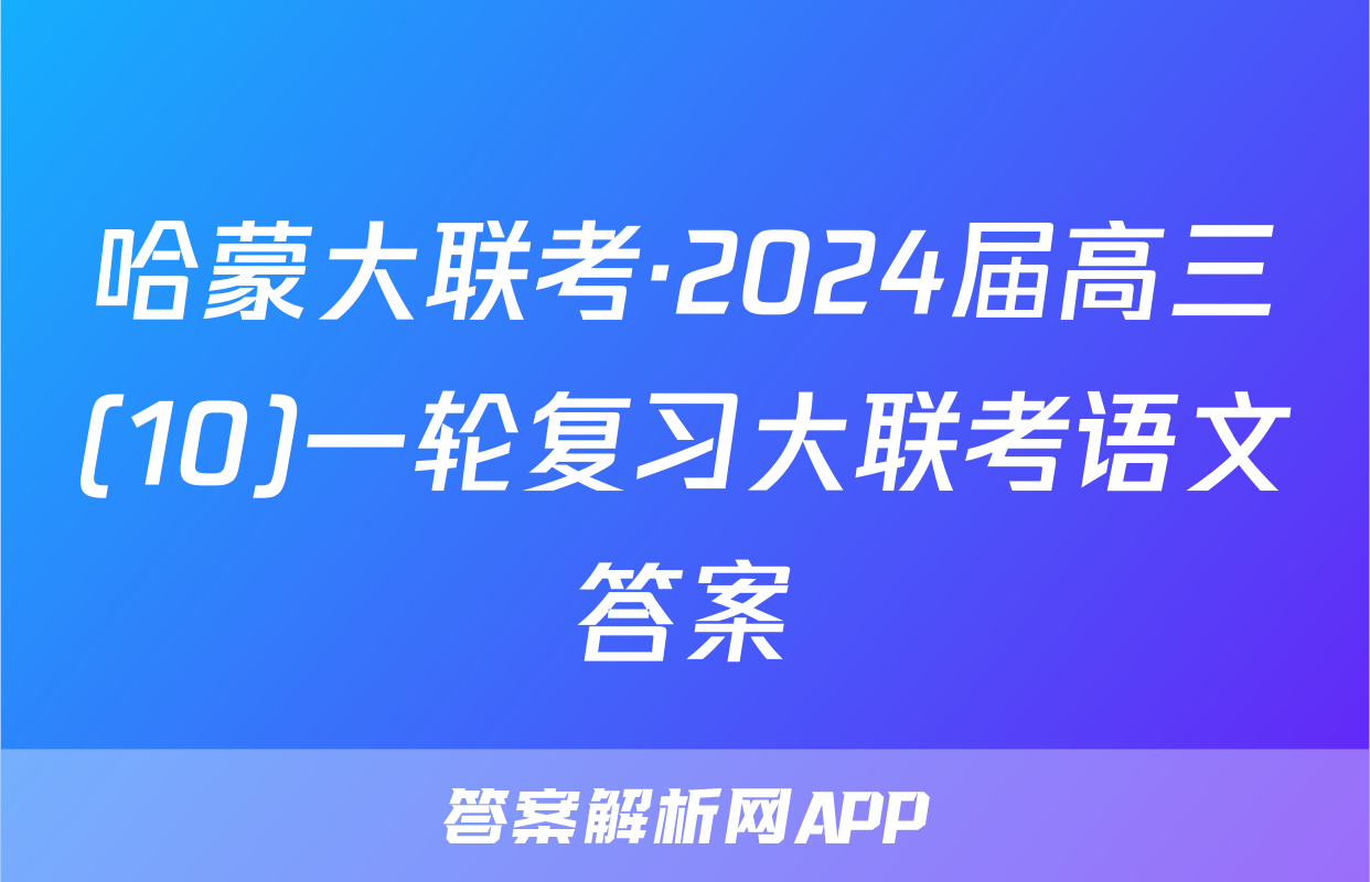 哈蒙大联考·2024届高三(10)一轮复习大联考语文答案