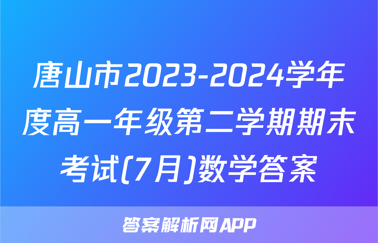 唐山市2023-2024学年度高一年级第二学期期末考试(7月)数学答案
