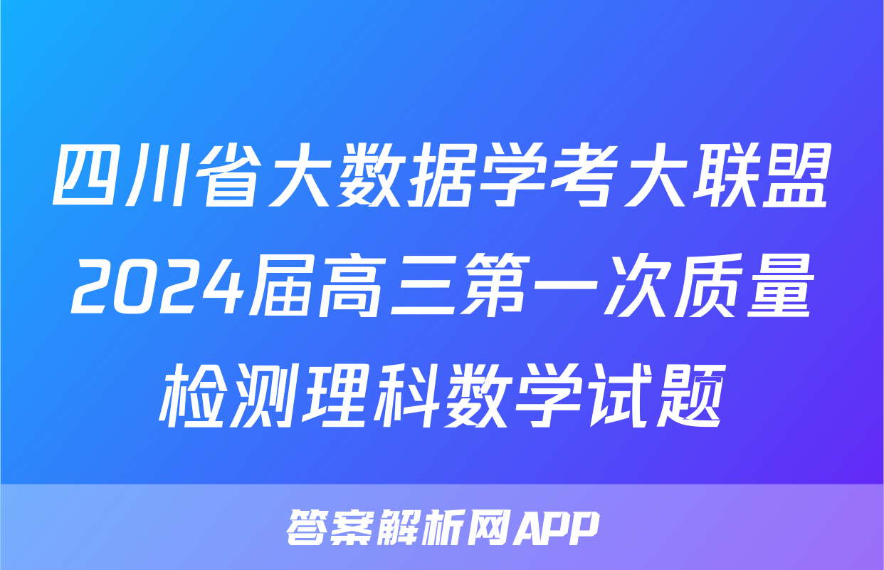 四川省大数据学考大联盟2024届高三第一次质量检测理科数学试题