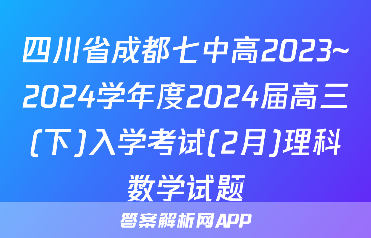 四川省成都七中高2023~2024学年度2024届高三(下)入学考试(2月)理科数学试题