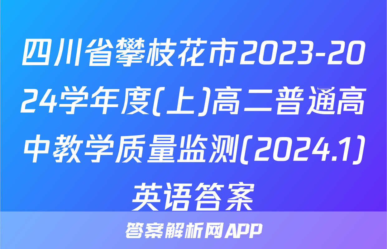 四川省攀枝花市2023-2024学年度(上)高二普通高中教学质量监测(2024.1)英语答案
