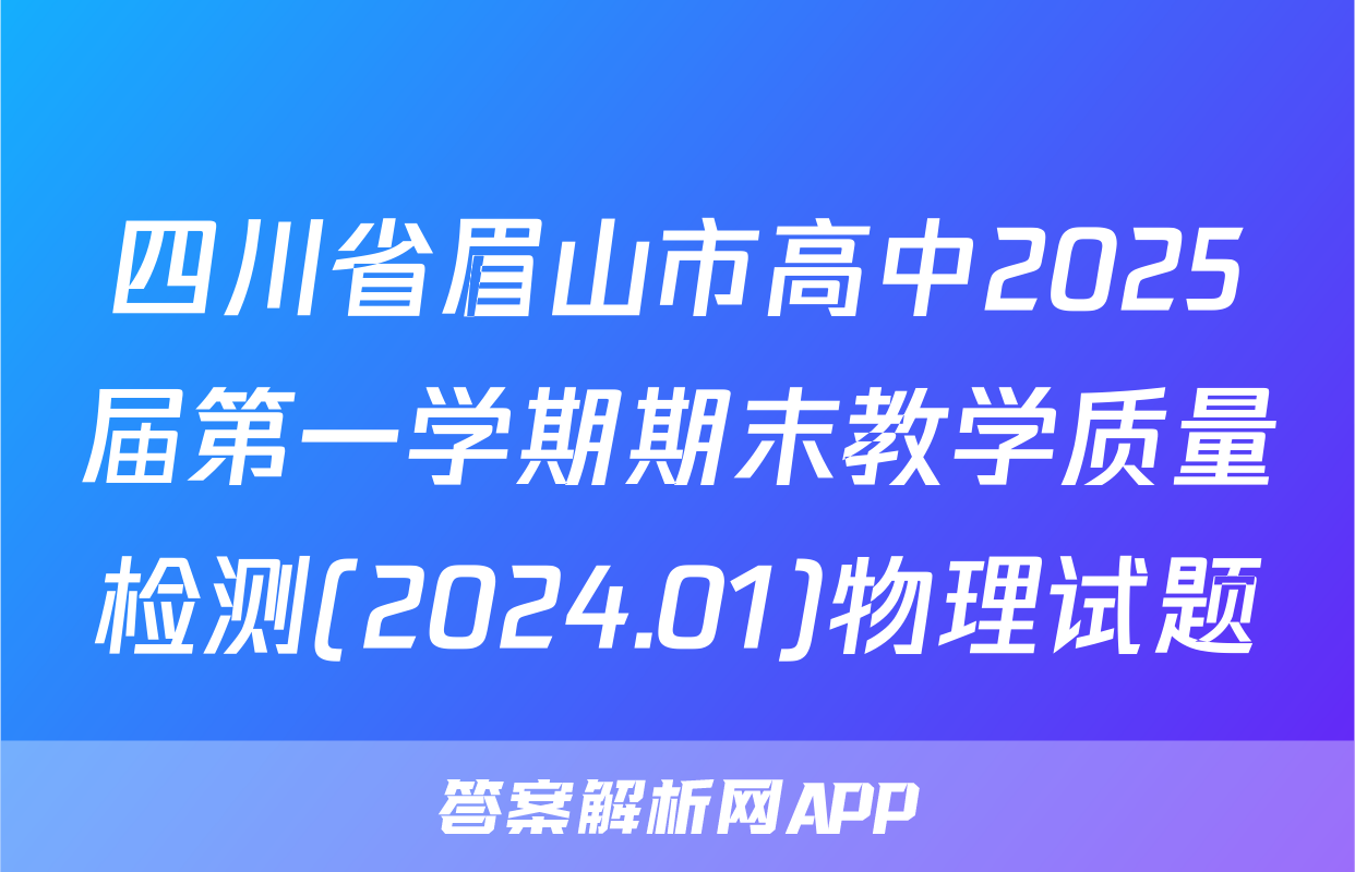 四川省眉山市高中2025届第一学期期末教学质量检测(2024.01)物理试题